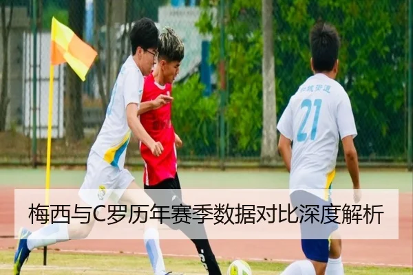 梅西与C罗历年赛季数据对比深度解析
