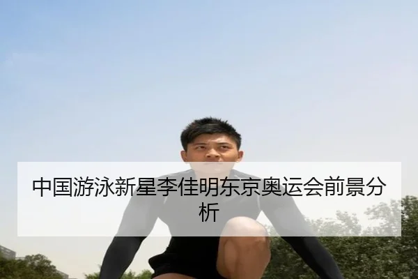 中国游泳新星李佳明东京奥运会前景分析